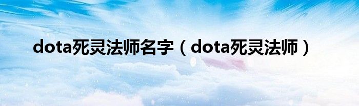 dota死灵法师名字（dota死灵法师）