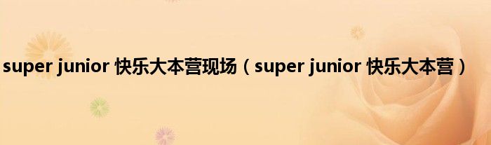 super junior 快乐大本营现场（super junior 快乐大本营）