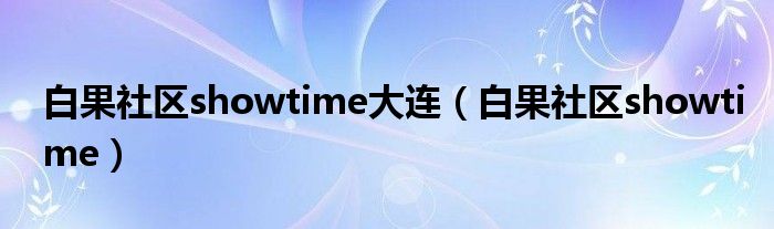 白果社区showtime大连（白果社区showtime）