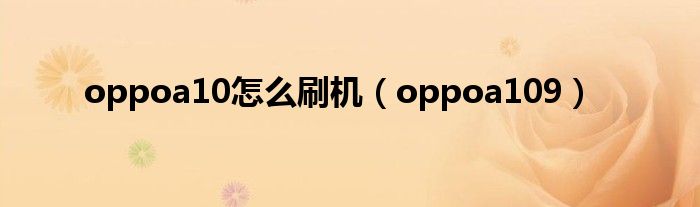 oppoa10怎么刷机（oppoa109）