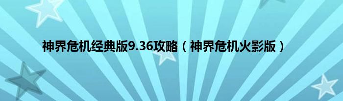 神界危机经典版9.36攻略（神界危机火影版）