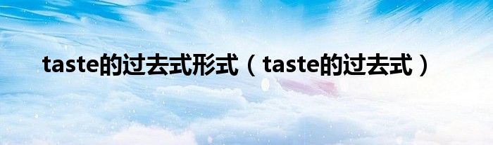 taste的过去式形式（taste的过去式）