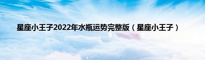 星座小王子2022年水瓶运势完整版（星座小王子）