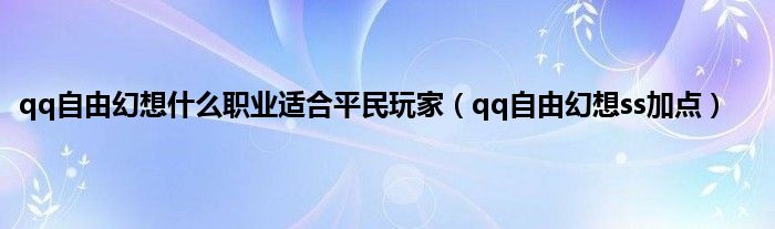 qq自由幻想是什么职业适合平民玩家（qq自由幻想ss加点）