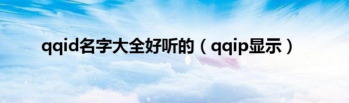 qqid名字大全好听的（qqip显示）