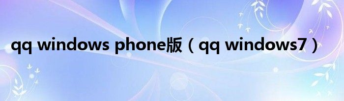 qq windows phone版（qq windows7）