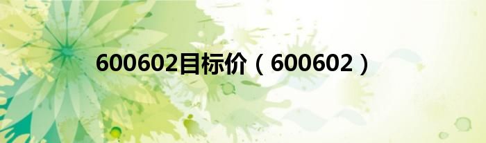 600602目标价（600602）