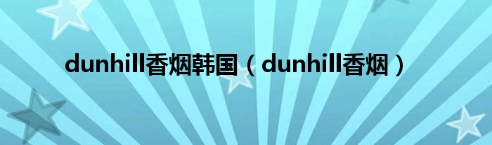 dunhill香烟韩国（dunhill香烟）