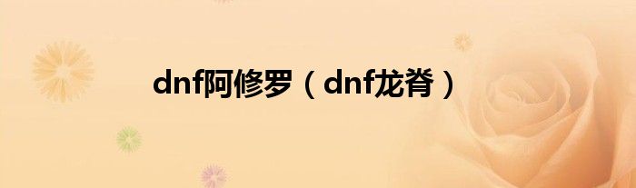 dnf阿修罗（dnf龙脊）