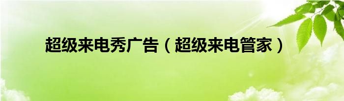 超级来电秀广告（超级来电管家）