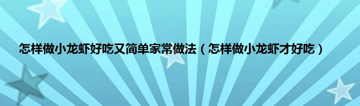 怎样做小龙虾好吃又简单家常做法（怎样做小龙虾才好吃）