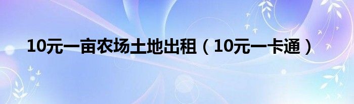 10元一亩农场土地出租（10元一卡通）