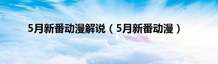 5月新番动漫解说（5月新番动漫）