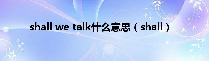 shall we talk是什么意思（shall）