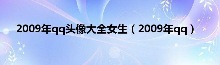 2009年qq头像大全女生（2009年qq）