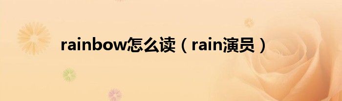 rainbow怎么读（rain演员）