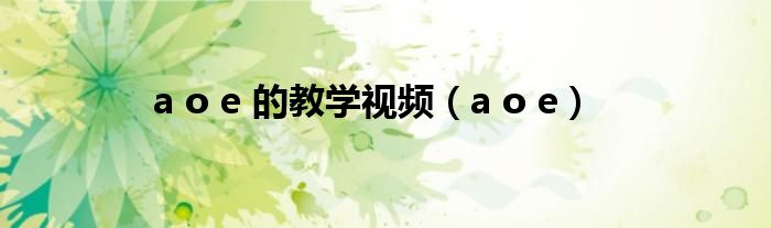 a o e 的教学视频（a o e）