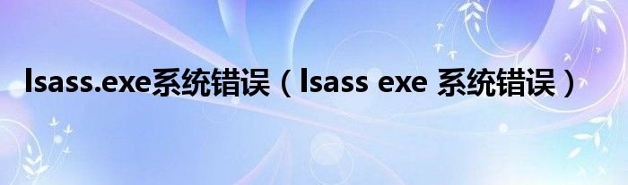 lsass.exe系统错误（lsass exe 系统错误）