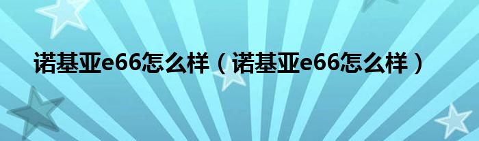 诺基亚e66怎么样（诺基亚e66怎么样）