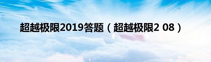 超越极限2019答题（超越极限2 08）