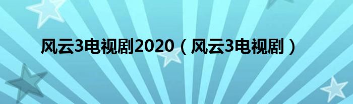 风云3电视剧2020（风云3电视剧）