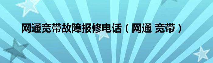 网通宽带故障报修电话（网通 宽带）