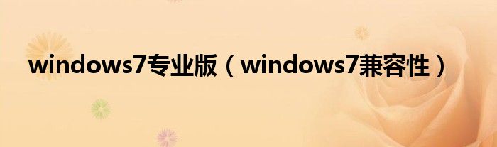 windows7专业版（windows7兼容性）