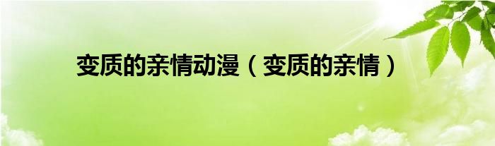 变质的亲情动漫（变质的亲情）