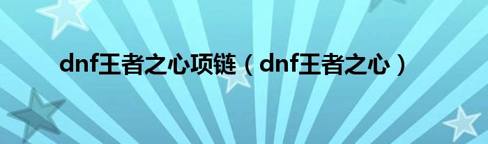 dnf王者之心项链（dnf王者之心）