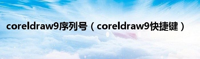 coreldraw9序列号（coreldraw9快捷键）