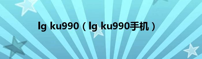 lg ku990（lg ku990手机）