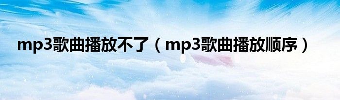 mp3歌曲播放不了（mp3歌曲播放顺序）