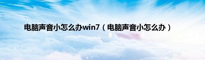 电脑声音小怎么办win7（电脑声音小怎么办）