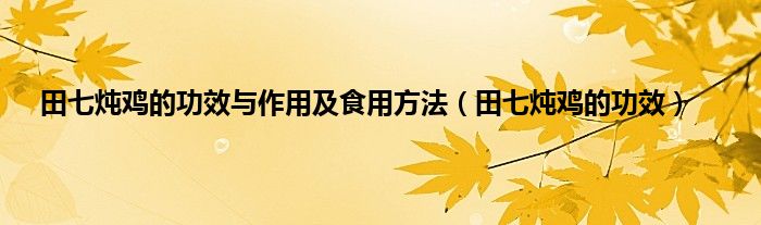 田七炖鸡的功效与作用及食用方法（田七炖鸡的功效）