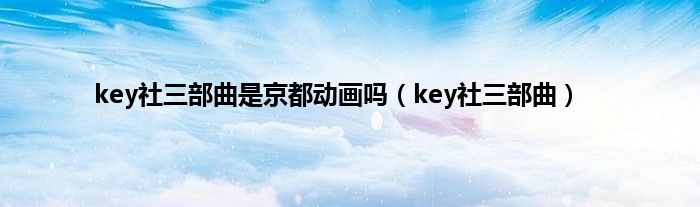 key社三部曲是京都动画吗（key社三部曲）