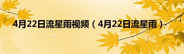 4月22日流星雨视频（4月22日流星雨）