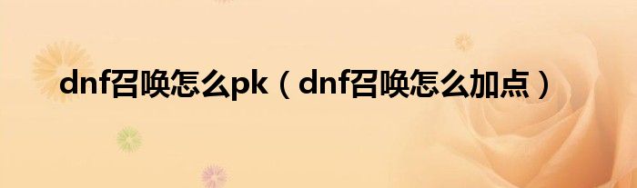 dnf召唤怎么pk（dnf召唤怎么加点）