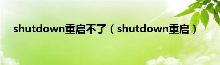 shutdown重启不了（shutdown重启）