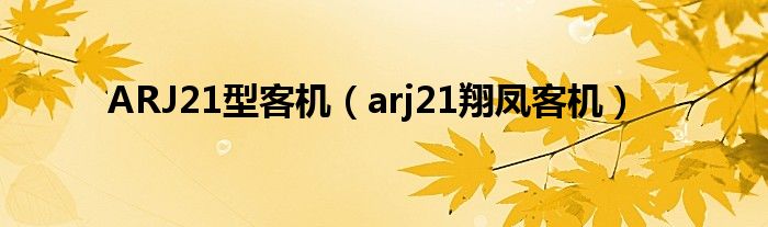 ARJ21型客机（arj21翔凤客机）