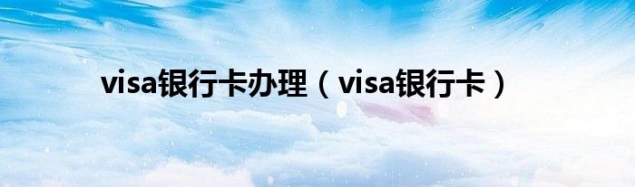 visa银行卡办理（visa银行卡）