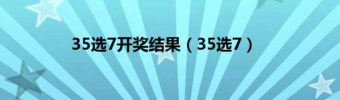 35选7开奖结果（35选7）