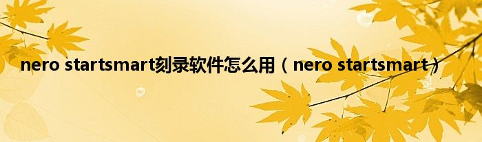 nero startsmart刻录软件怎么用（nero startsmart）