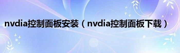 nvdia控制面板安装（nvdia控制面板下载）