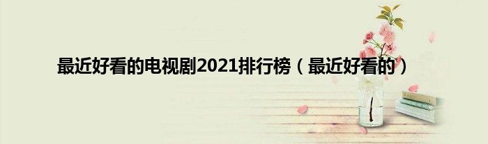 最近好看的电视剧2021排行榜（最近好看的）