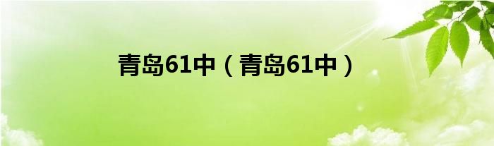 青岛61中（青岛61中）