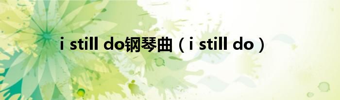 i still do钢琴曲（i still do）