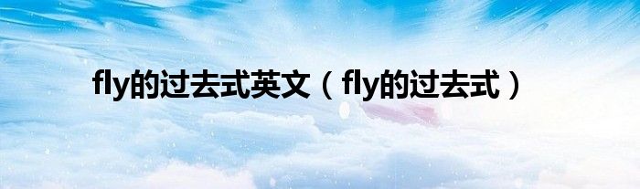 fly的过去式英文（fly的过去式）