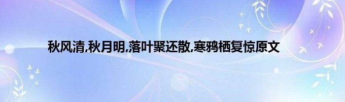 秋风清,秋月明,落叶聚还散,寒鸦栖复惊原文