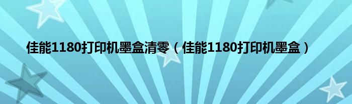 佳能1180打印机墨盒清零（佳能1180打印机墨盒）