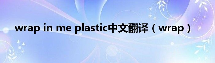 wrap in me plastic中文翻译（wrap）